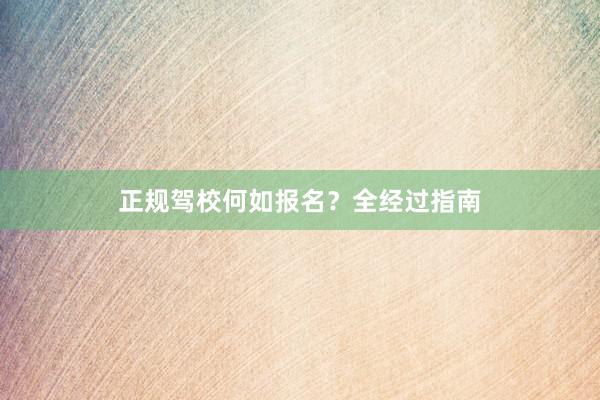 正规驾校何如报名？全经过指南
